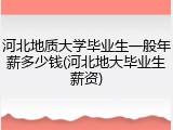 河北地质大学毕业生一般年薪多少钱(河北地大毕业生薪资)
