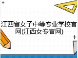 江西省女子中等专业学校官网(江西女专官网)