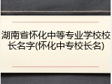 湖南省怀化中等专业学校校长名字(怀化中专校长名)