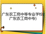 广东农工商中等专业学校(广东农工商中专)