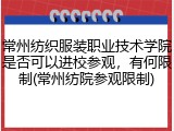 常州纺织服装职业技术学院是否可以进校参观，有何限制(常州纺院参观限制)