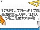 江苏科技大学苏州理工学院是国家重点大学吗(江科大苏理工是重点大学吗)