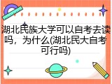 湖北民族大学可以自考去读吗，为什么(湖北民大自考可行吗)