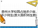 贵州大学校园占地多少亩，多少师生(贵大面积师生数)