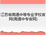江苏省南通中等专业学校官网(南通中专官网)