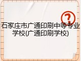 石家庄市广通印刷中等专业学校(广通印刷学校)