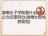 湖南女子学院是什么级别，公办还是民办(湖南女院性质级别)