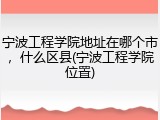 宁波工程学院地址在哪个市，什么区县(宁波工程学院位置)