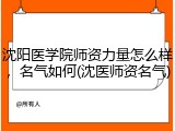 沈阳医学院师资力量怎么样，名气如何(沈医师资名气)