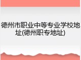 德州市职业中等专业学校地址(德州职专地址)