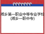 湘乡第一职业中等专业学校(湘乡一职中专)
