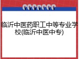 临沂中医药职工中等专业学校(临沂中医中专)