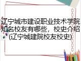 辽宁城市建设职业技术学院知名校友有哪些，校史介绍(辽宁城建院校友校史)