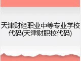 天津财经职业中等专业学校代码(天津财职校代码)