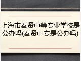 上海市奉贤中等专业学校是公办吗(奉贤中专是公办吗)