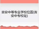 吉安中等专业学校位置(吉安中专校址)