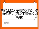 西安工程大学的校训是什么,有何历史(西安工程大校训历史)