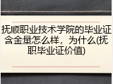 抚顺职业技术学院的毕业证含金量怎么样，为什么(抚职毕业证价值)