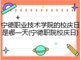 宁德职业技术学院的校庆日是哪一天(宁德职院校庆日)
