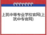 上犹中等专业学校官网(上犹中专官网)