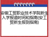 安徽工贸职业技术学院新生入学报道时间和指南(安工贸新生报到指南)