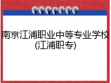 南京江浦职业中等专业学校(江浦职专)