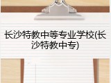 长沙特教中等专业学校(长沙特教中专)