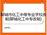 聊城市化工中等专业学校改制(聊城化工中专改制)