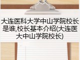 大连医科大学中山学院校长是谁,校长基本介绍(大连医大中山学院校长)