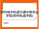 郑州城市轨道交通中等专业学院(郑州轨道学院)