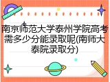 南京师范大学泰州学院高考需多少分能录取呢(南师大泰院录取分)