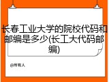 长春工业大学的院校代码和邮编是多少(长工大代码邮编)