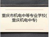 重庆市机电中等专业学校(重庆机电中专)