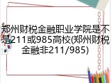 郑州财税金融职业学院是不是211或985高校(郑州财税金融非211/985)