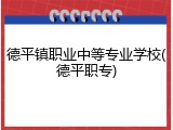 德平镇职业中等专业学校(德平职专)