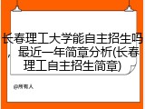 长春理工大学能自主招生吗，最近一年简章分析(长春理工自主招生简章)