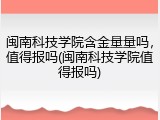闽南科技学院含金量量吗，值得报吗(闽南科技学院值得报吗)