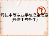 丹徒中等专业学校招生简章(丹徒中专招生)