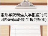 惠州学院新生入学报道时间和指南(惠院新生报到指南)