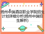 扬州中瑞酒店职业学院招生计划详细分析(扬州中瑞招生解析)