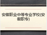 安徽职业中等专业学校(安徽职专)