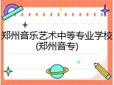 郑州音乐艺术中等专业学校(郑州音专)