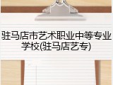驻马店市艺术职业中等专业学校(驻马店艺专)