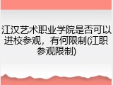 江汉艺术职业学院是否可以进校参观，有何限制(江职参观限制)