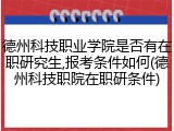 德州科技职业学院是否有在职研究生,报考条件如何(德州科技职院在职研条件)