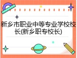 新乡市职业中等专业学校校长(新乡职专校长)