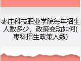 枣庄科技职业学院每年招生人数多少，政策变动如何(枣科招生政策人数)