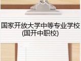 国家开放大学中等专业学校(国开中职校)