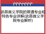武昌首义学院的普通专业和特色专业详解(武昌首义学院专业解析)