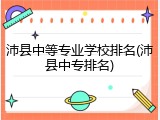 沛县中等专业学校排名(沛县中专排名)